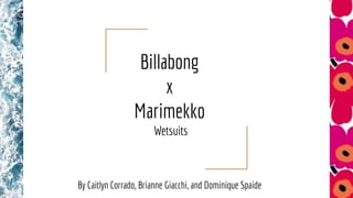 Billabong
x
Marimekko
Wetsuits
By Caitlyn Corrado, Brianne Giacchi, and Dominique Spaide
 