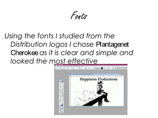 Fonts
Using the fonts I studied from the
 Distribution logos I chose Plantagenet
 Cherokee as it is clear and simple and
 looked the most effective
 