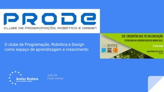 João Sá
Paulo Gomes
O clube de Programação, Robótica e Design
como espaço de aprendizagem e crescimento
 