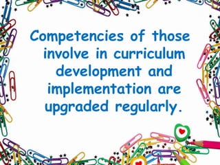 Competencies of those
involve in curriculum
development and
implementation are
upgraded regularly.

 