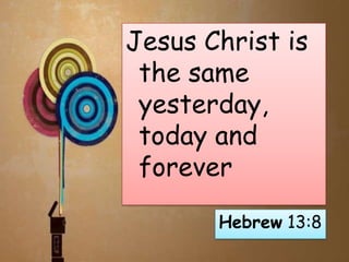 Jesus Christ is
the same
yesterday,
today and
forever
Hebrew 13:8

 