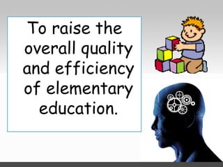 To raise the
overall quality
and efficiency
of elementary
education.

 