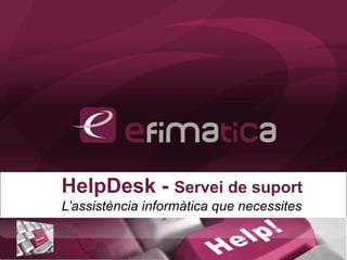 HelpDesk - Servei de suport L’assistència informàtica que necessites 