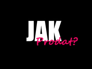JAK
 Prodat?
 