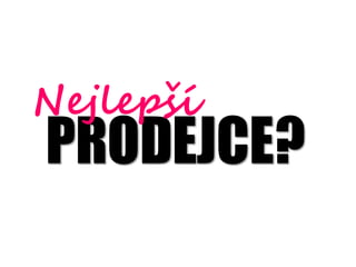 Nejlep?
PRODEJCE?
 