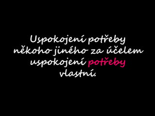 uspokojen pot?eby
  nkoho jinho za
   Uspokojen pot?eby
 ?elem uspokojen
nkoho jinho za ?elem
   uspokojen pot?eby
   pot?eby vlastn.
        vlastn.
 