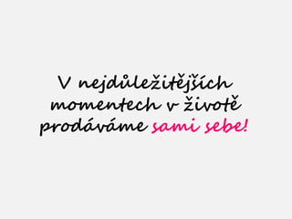 V nejd?le?itj?ch
 momentech v ?ivot
prodvme sami sebe!
 