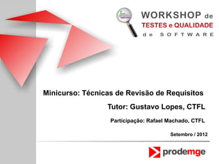 Minicurso: Técnicas de Revisão de Requisitos
                 Tutor: Gustavo Lopes, CTFL
                  Participação: Rafael Machado, CTFL

                                       Setembro / 2012
 
