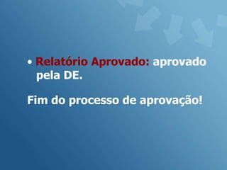 • Relatório Aprovado: aprovado
  pela DE.

Fim do processo de aprovação!
 