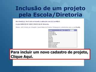 Inclusão de um projeto
   pela Escola/Diretoria




Para incluir um novo cadastro de projeto,
Clique Aqui.
           ‘’
 