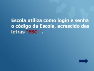 Escola utiliza como login e senha
o código da Escola, acrescido das
letras "ESC-".
 