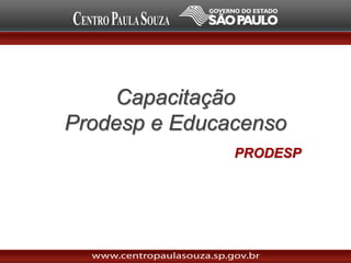 Capacitação
Prodesp e Educacenso
PRODESP
 