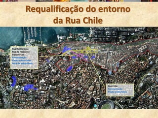 Requalificação do entorno
                  da Rua Chile

Rua Rui Barbosa
Rua do Tesouro e
transversais :
Pavimentação
Fiação subterrânea
Feria de antiguidade




                               Rua Chile:
                               Pavimentação
                               Fiação subterrânea
 