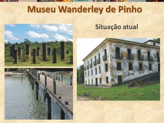 Museu Wanderley de Pinho
              Situação atual
 