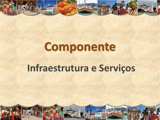 Componente
Infraestrutura e Serviços
 