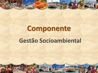 Componente
Gestão Socioambiental
 