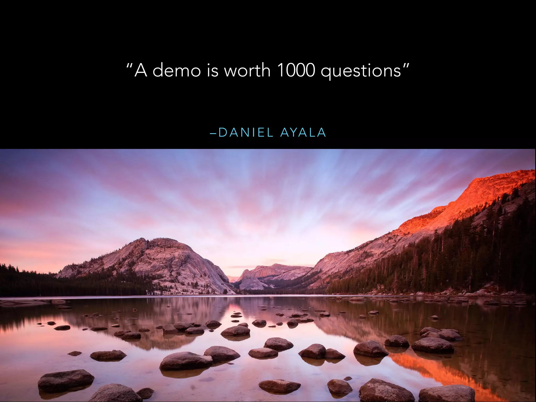 – D A N I E L AYA L A
“A demo is worth 1000 questions”
 