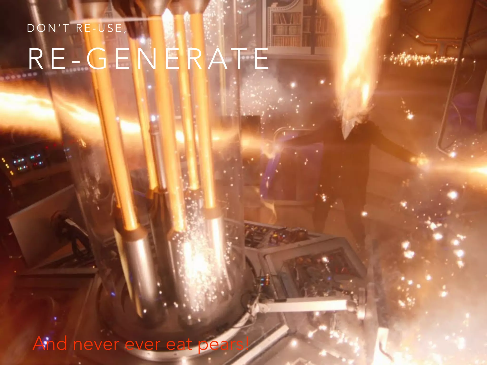 And never ever eat pears!
R E - G E N E R AT E
D O N ’ T R E - U S E ,
 