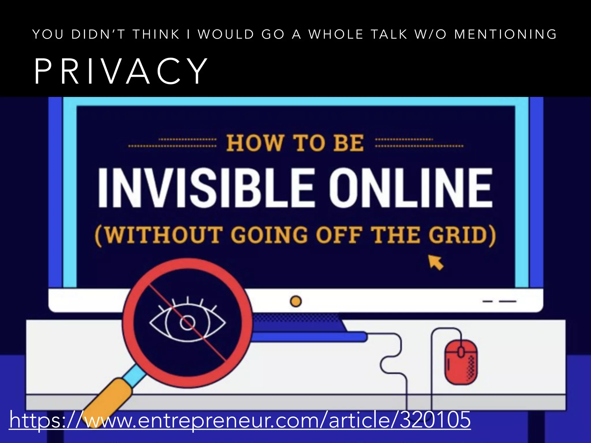 P R I VA C Y
Y O U D I D N ’ T T H I N K I W O U L D G O A W H O L E TA L K W / O M E N T I O N I N G
https://www.entrepreneur.com/article/320105
 