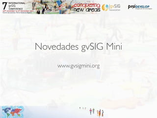 Novedades gvSIG Mini
     www.gvsigmini.org
 