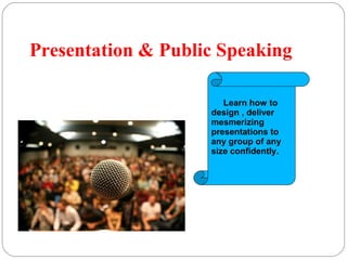 Presentation & Public Speaking
Learn how to
design , deliver
mesmerizing
presentations to
any group of any
size confidently.
 