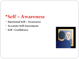 Self – Awareness
• Emotional Self – Awareness
• Accurate Self-Assessment
• Self - Confidence
 