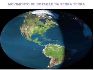 MOVIMENTO DE ROTAÇÃO DA TERRA TERRA
 
