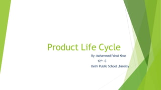 Product Life Cycle
By: Mohammad Fahad Khan
12th –C
Delhi Public School ,Bareilly
 