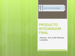 PRODUCTO
INTEGRADOR
FINAL
Asesora: Aris Judith Miranda
Lavastida
 