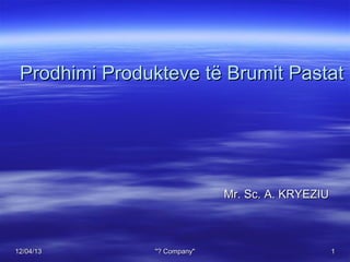 Prodhimi Produkteve të Brumit Pastat

Mr. Sc. A. KRYEZIU

12/04/13

"? Company"

1

 