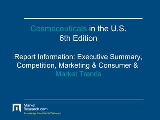 Cosmeceuticals in the U.S.
          6th Edition

Report Information: Executive Summary,
Competition, Marketing & Consumer &
             Market Trends
 