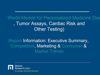 World Market for Personalized Medicine Diag
  , Tumor Assays, Cardiac Risk and
           Other Testing)

Report Information: Executive Summary,
 Competition, Marketing & Consumer &
             Market Trends
 