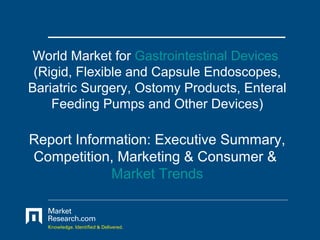 World Market for Gastrointestinal Devices
 (Rigid, Flexible and Capsule Endoscopes,
Bariatric Surgery, Ostomy Products, Enteral
    Feeding Pumps and Other Devices)

Report Information: Executive Summary,
Competition, Marketing & Consumer &
             Market Trends
 