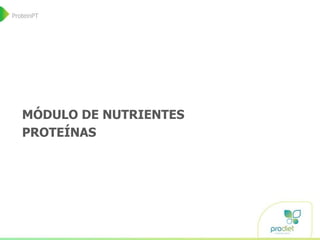 MÓDULO DE NUTRIENTES
PROTEÍNAS
ProteinPT
 