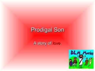 Prodigal Son A story of  love . 