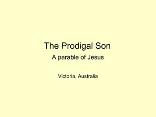 The Prodigal Son
 A parable of Jesus

   Victoria, Australia
 