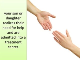 your son or
daughter
realizes their
need for help
and are
admitted into a
treatment
center.
 
