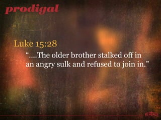 “… .The older brother stalked off in  an angry sulk and refused to join in.”  Luke 15:28 