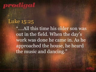 “… .All this time his older son was out in the field. When the day’s work was done he came in. As he approached the house, he heard  the music and dancing.” Luke 15:25 