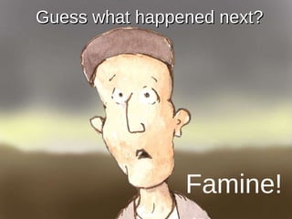 Famine! Guess what happened next? 