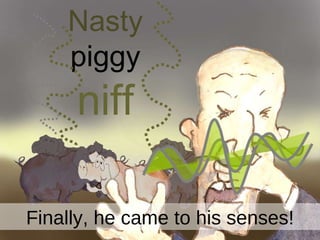 Nasty  piggy  niff Finally, he came to his senses! 