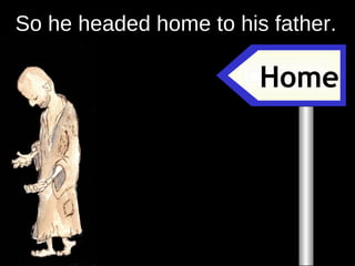 Home So he headed home to his father.  