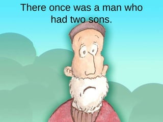 There once was a man who had two sons. 