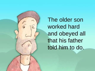 The older son worked hard and obeyed all that his father told him to do. 