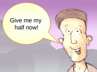 Dad, when you go you’re going to leave a ton of cash. Give me my  half now! 