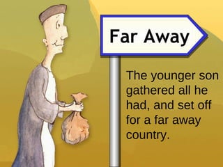 Far Away The younger son gathered all he had, and set off for a far away country. 