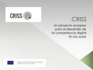 CRISS
Un proyecto europeo
para el desarrollo de
la competencia digital
En las aulas
 