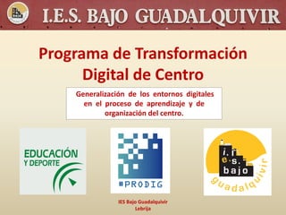 Programa de Transformación
Digital de Centro
IES Bajo Guadalquivir
Lebrija
Generalización de los entornos digitales
en el proceso de aprendizaje y de
organización del centro.
 