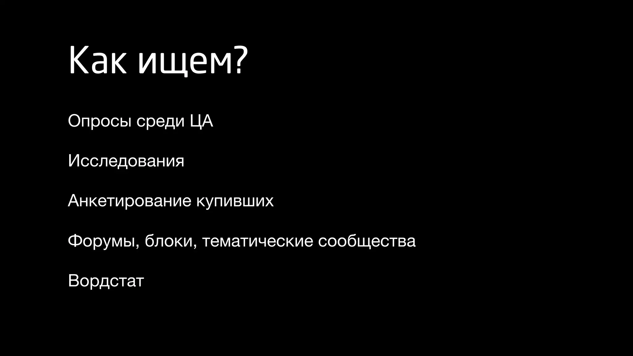 Как ищем?
Опросы среди ЦА
Исследования
Анкетирование купивших
Форумы, блоки, тематические сообщества
Вордстат
 