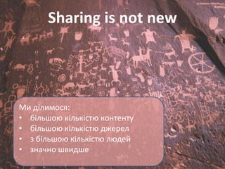Sharing is not new




Ми ділимося:
• більшою кількістю контенту
• більшою кількістю джерел
• з більшою кількістю людей
• значно швидше
 